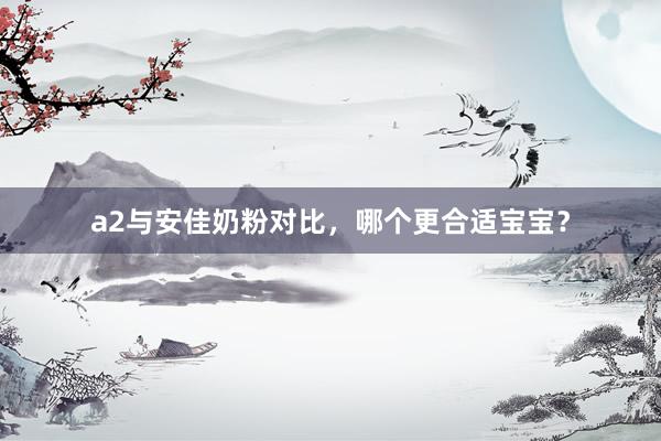 a2与安佳奶粉对比，哪个更合适宝宝？