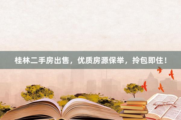 桂林二手房出售，优质房源保举，拎包即住！