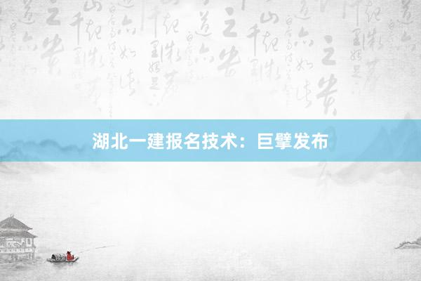 湖北一建报名技术：巨擘发布