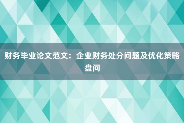 财务毕业论文范文：企业财务处分问题及优化策略盘问