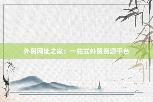 外贸网址之家：一站式外贸资源平台