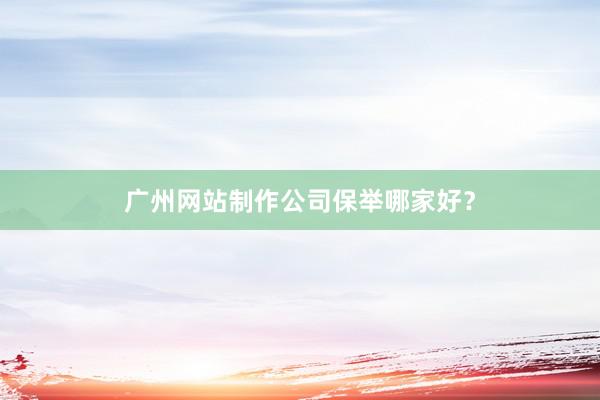 广州网站制作公司保举哪家好？