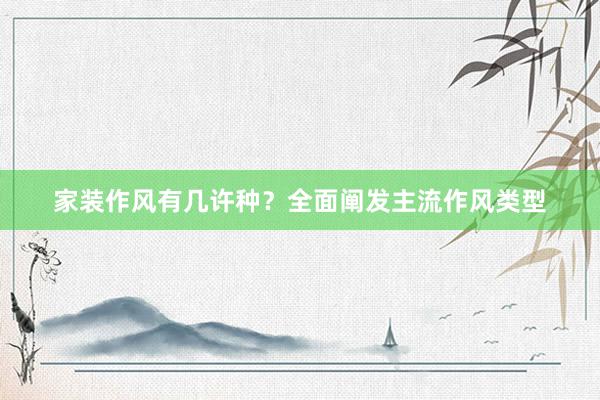 家装作风有几许种？全面阐发主流作风类型