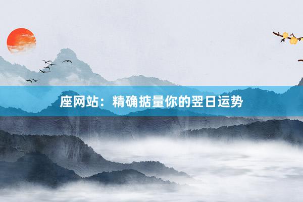 座网站：精确掂量你的翌日运势