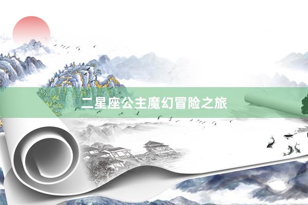 二星座公主魔幻冒险之旅