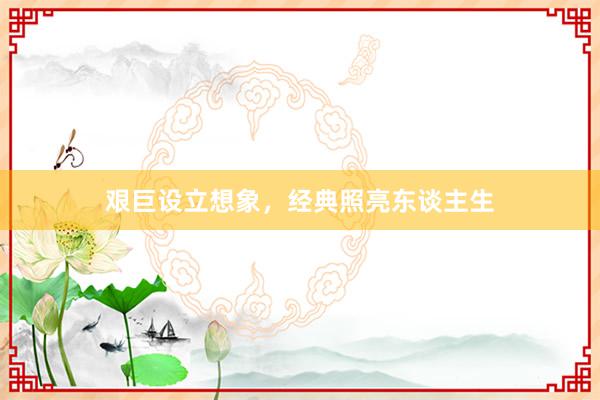 艰巨设立想象，经典照亮东谈主生