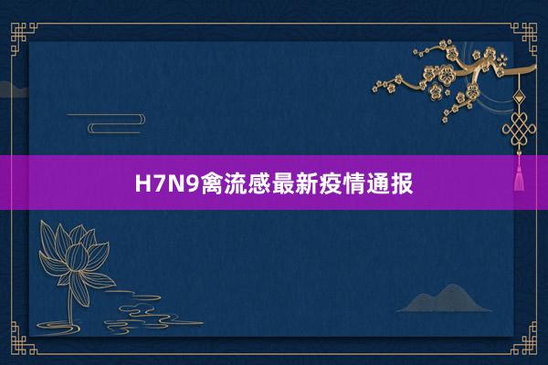 H7N9禽流感最新疫情通报