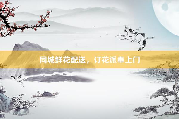 同城鲜花配送，订花派奉上门
